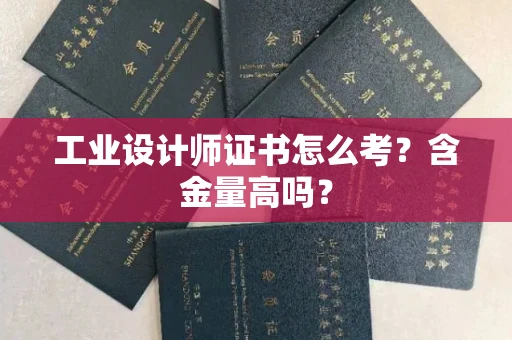 南昌工业设计师证书怎么考？含金量高吗？